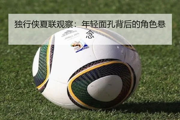 独行侠夏联观察：年轻面孔背后的角色悬念