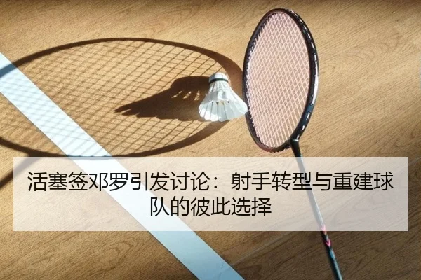 活塞签邓罗引发讨论：射手转型与重建球队的彼此选择